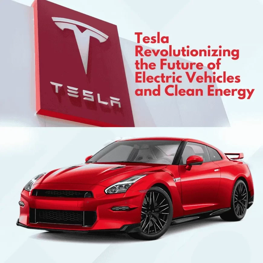 Tesla Revolutionizing the Future of Electric Vehicles and Clean Energy